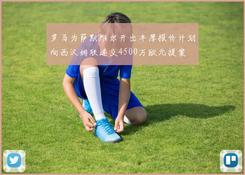 罗马为萨默维尔开出丰厚报价计划向西汉姆联递交4500万欧元提案