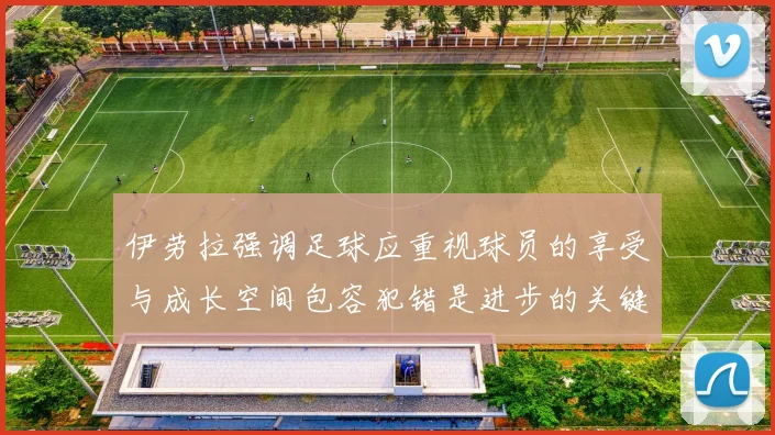 伊劳拉强调足球应重视球员的享受与成长空间包容犯错是进步的关键