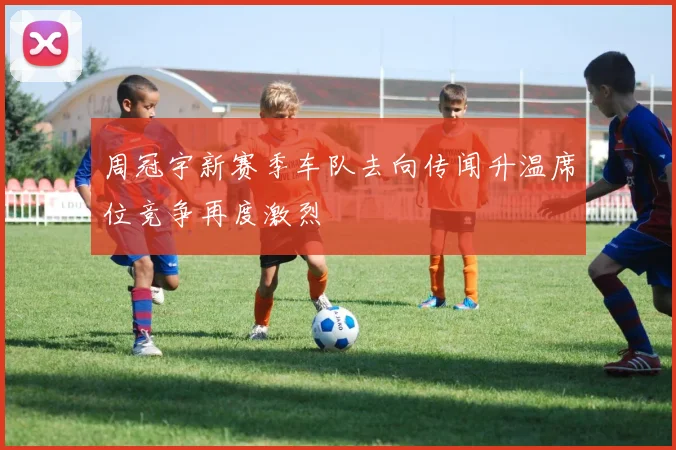 周冠宇新赛季车队去向传闻升温席位竞争再度激烈